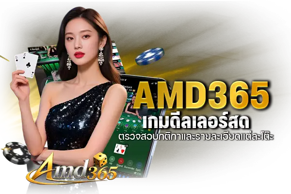 AMD365 เกมดีลเลอร์สด ตรวจสอบกติกาและรายละเอียดแต่ละโต๊ะ